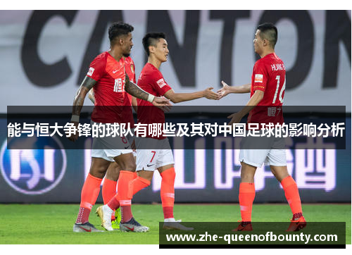 能与恒大争锋的球队有哪些及其对中国足球的影响分析 能与恒大争锋的球队有哪些及其对中国足球的影响分析