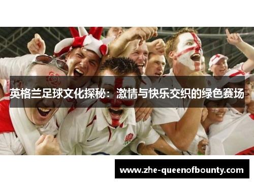 英格兰足球文化探秘：激情与快乐交织的绿色赛场