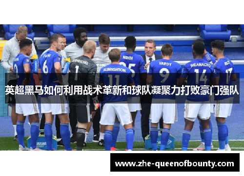 英超黑马如何利用战术革新和球队凝聚力打败豪门强队 英超黑马如何利用战术革新和球队凝聚力打败豪门强队