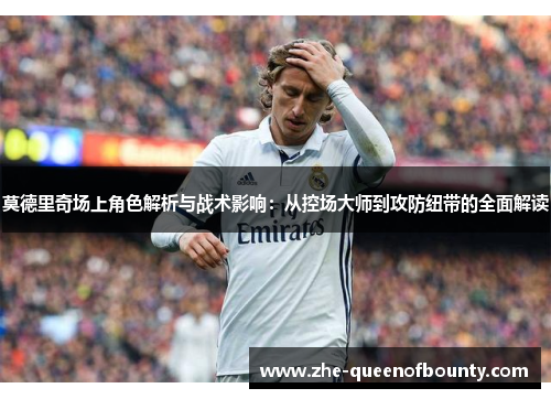 莫德里奇场上角色解析与战术影响：从控场大师到攻防纽带的全面解读