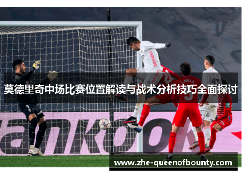 莫德里奇中场比赛位置解读与战术分析技巧全面探讨