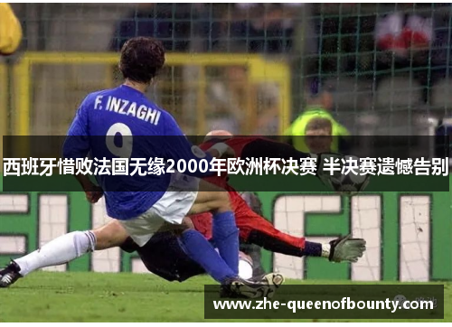 西班牙惜败法国无缘2000年欧洲杯决赛 半决赛遗憾告别 西班牙惜败法国无缘2000年欧洲杯决赛 半决赛遗憾告别