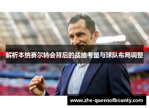 解析本纳赛尔转会背后的战略考量与球队布局调整 解析本纳赛尔转会背后的战略考量与球队布局调整