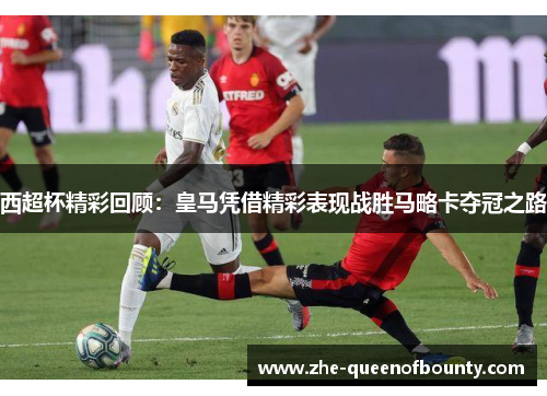 西超杯精彩回顾:皇马凭借精彩表现战胜马略卡夺冠之路 西超杯精彩回顾:皇马凭借精彩表现战胜马略卡夺冠之路
