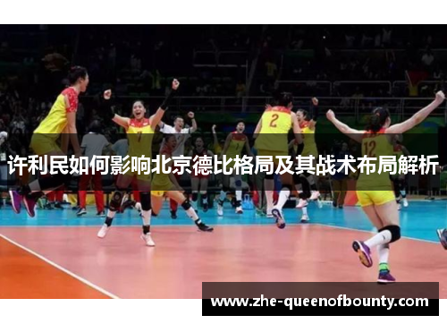 许利民如何影响北京德比格局及其战术布局解析 许利民如何影响北京德比格局及其战术布局解析