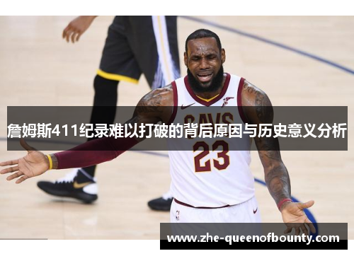 詹姆斯411纪录难以打破的背后原因与历史意义分析 詹姆斯411纪录难以打破的背后原因与历史意义分析