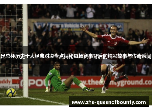 足总杯历史十大经典对决盘点揭秘每场赛事背后的精彩故事与传奇瞬间