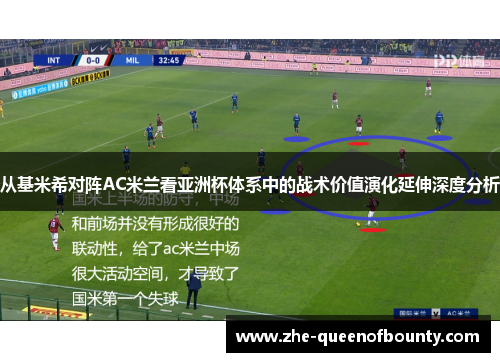 从基米希对阵AC米兰看亚洲杯体系中的战术价值演化延伸深度分析