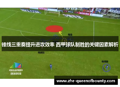 锋线三重奏提升进攻效率 西甲球队制胜的关键因素解析