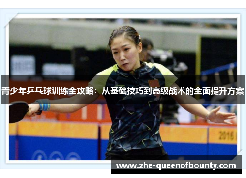 青少年乒乓球训练全攻略:从基础技巧到高级战术的全面提升方案 青少年乒乓球训练全攻略:从基础技巧到高级战术的全面提升方案