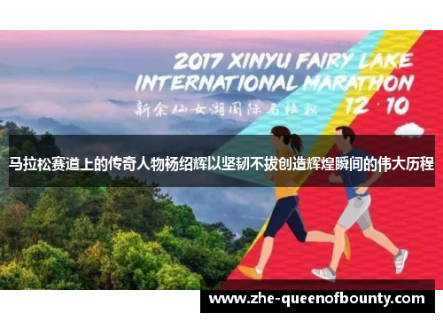 马拉松赛道上的传奇人物杨绍辉以坚韧不拔创造辉煌瞬间的伟大历程 马拉松赛道上的传奇人物杨绍辉以坚韧不拔创造辉煌瞬间的伟大历程