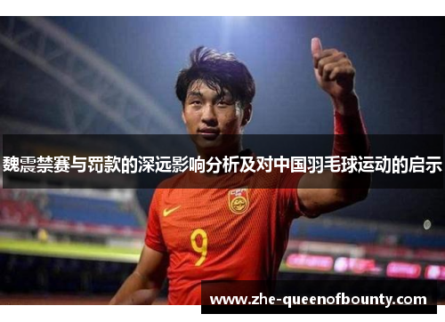 魏震禁赛与罚款的深远影响分析及对中国羽毛球运动的启示