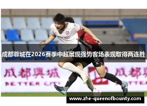 成都蓉城在2026赛季中超展现强势客场表现取得两连胜