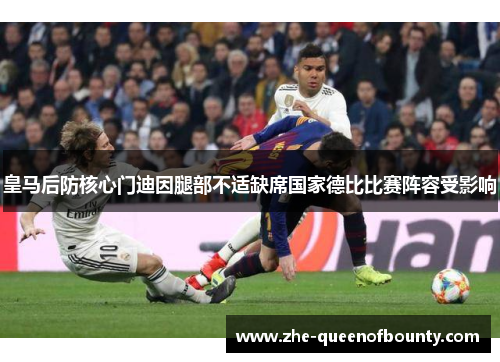 皇马后防核心门迪因腿部不适缺席国家德比比赛阵容受影响 皇马后防核心门迪因腿部不适缺席国家德比比赛阵容受影响