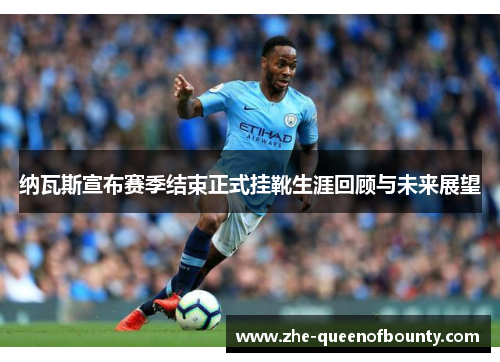 纳瓦斯宣布赛季结束正式挂靴生涯回顾与未来展望