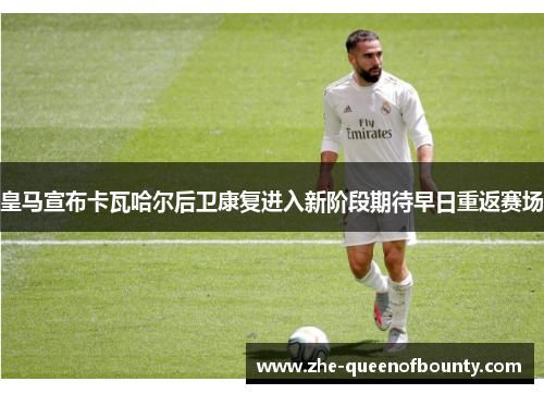 皇马宣布卡瓦哈尔后卫康复进入新阶段期待早日重返赛场 皇马宣布卡瓦哈尔后卫康复进入新阶段期待早日重返赛场