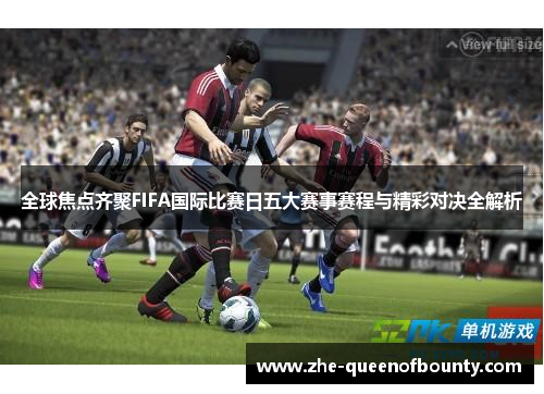 全球焦点齐聚FIFA国际比赛日五大赛事赛程与精彩对决全解析 全球焦点齐聚FIFA国际比赛日五大赛事赛程与精彩对决全解析