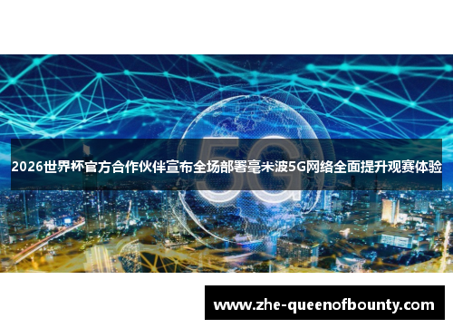 2026世界杯官方合作伙伴宣布全场部署毫米波5G网络全面提升观赛体验