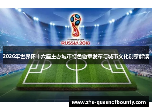 2026年世界杯十六座主办城市特色徽章发布与城市文化创意解读 2026年世界杯十六座主办城市特色徽章发布与城市文化创意解读