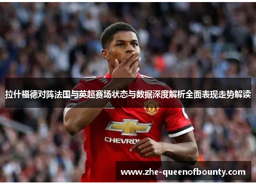 拉什福德对阵法国与英超赛场状态与数据深度解析全面表现走势解读 拉什福德对阵法国与英超赛场状态与数据深度解析全面表现走势解读